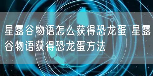 星露谷物语怎么获得恐龙蛋 星露谷物语获得恐龙蛋方法