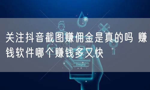 关注抖音截图赚佣金是真的吗 赚钱软件哪个赚钱多又快