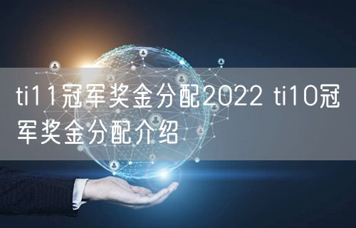 ti11冠军奖金分配2022 ti10冠军奖金分配介绍