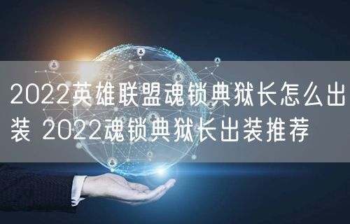2022英雄联盟魂锁典狱长怎么出装 2022魂锁典狱长出装推荐