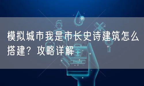 模拟城市我是市长史诗建筑怎么搭建？攻略详解