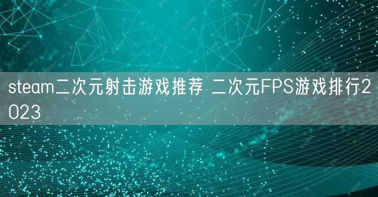 steam二次元射击游戏推荐 二次元FPS游戏排行2023