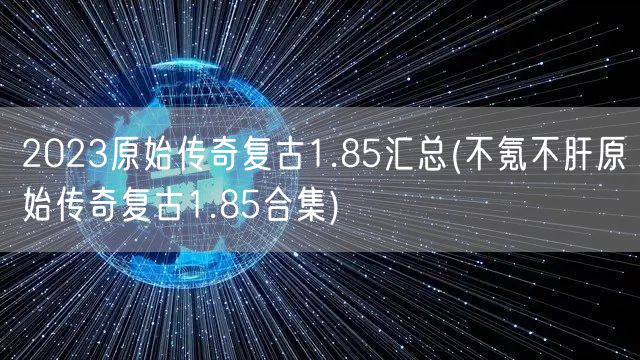 2023原始传奇复古1.85汇总(不氪不肝原始传奇复古1.85合集)