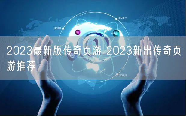2023最新版传奇页游 2023新出传奇页游推荐