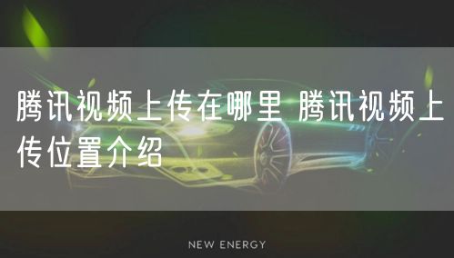 腾讯视频上传在哪里 腾讯视频上传位置介绍