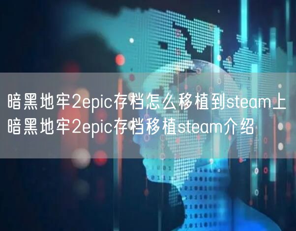 暗黑地牢2epic存档怎么移植到steam上 暗黑地牢2epic存档移植steam介绍
