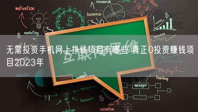 无需投资手机网上挣钱项目有哪些 真正0投资赚钱项目2023年
