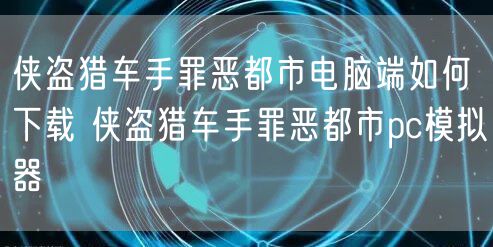 侠盗猎车手罪恶都市电脑端如何下载 侠盗猎车手罪恶都市pc模拟器