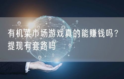 有机菜市场游戏真的能赚钱吗？提现有套路吗