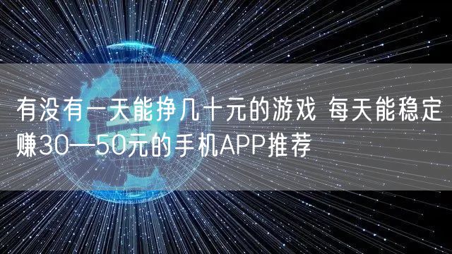 有没有一天能挣几十元的游戏 每天能稳定赚30—50元的手机APP推荐