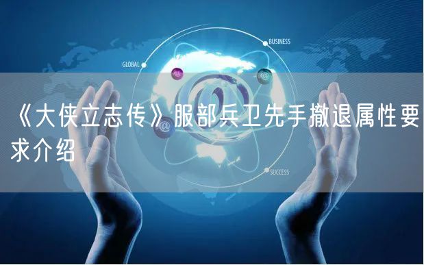 《大侠立志传》服部兵卫先手撤退属性要求介绍