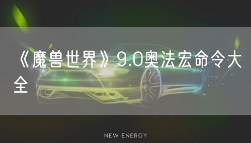 《魔兽世界》9.0奥法宏命令大全