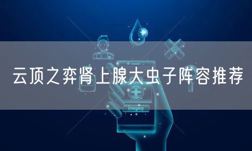 云顶之弈肾上腺大虫子阵容推荐