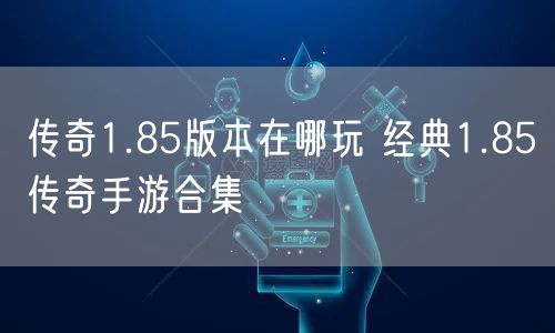 传奇1.85版本在哪玩 经典1.85传奇手游合集