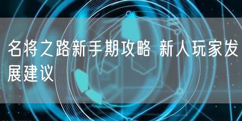 名将之路新手期攻略 新人玩家发展建议