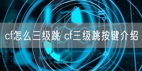 cf怎么三级跳 cf三级跳按键介绍