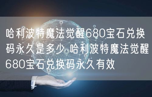 哈利波特魔法觉醒680宝石兑换码永久是多少 哈利波特魔法觉醒680宝石兑换码永久有效