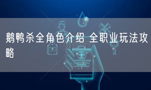 鹅鸭杀全角色介绍 全职业玩法攻略