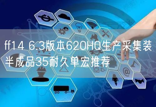 ff14 6.3版本620HQ生产采集装半成品35耐久单宏推荐