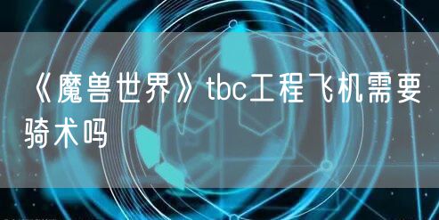 《魔兽世界》tbc工程飞机需要骑术吗
