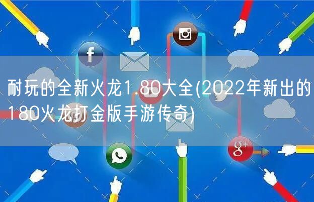 耐玩的全新火龙1.80大全(2022年新出的180火龙打金版手游传奇)