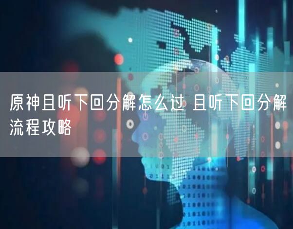 原神且听下回分解怎么过 且听下回分解流程攻略