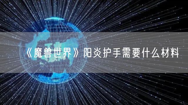 《魔兽世界》阳炎护手需要什么材料