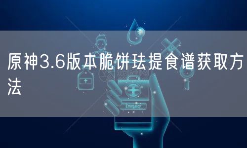 原神3.6版本脆饼珐提食谱获取方法