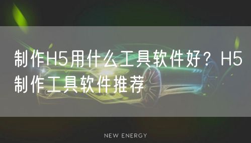 制作H5用什么工具软件好？H5制作工具软件推荐