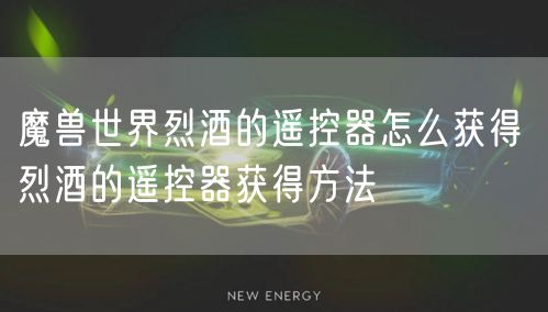 魔兽世界烈酒的遥控器怎么获得 烈酒的遥控器获得方法