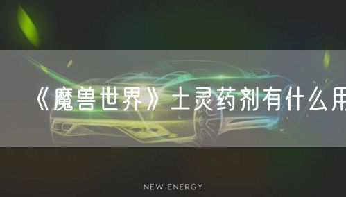 《魔兽世界》土灵药剂有什么用