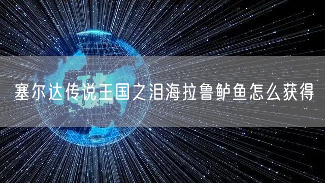 塞尔达传说王国之泪海拉鲁鲈鱼怎么获得