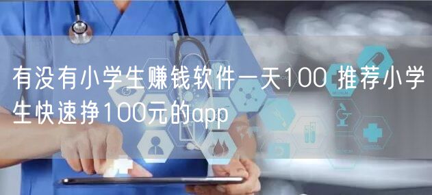 有没有小学生赚钱软件一天100 推荐小学生快速挣100元的app