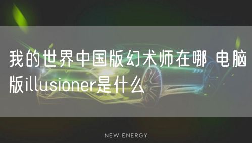 我的世界中国版幻术师在哪 电脑版illusioner是什么