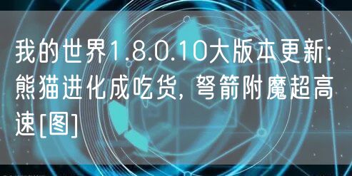 我的世界1.8.0.10大版本更新: 熊猫进化成吃货, 弩箭附魔超高速[图]