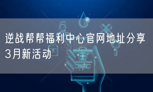 逆战帮帮福利中心官网地址分享 3月新活动