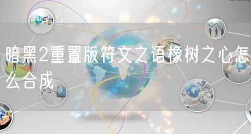 暗黑2重置版符文之语橡树之心怎么合成