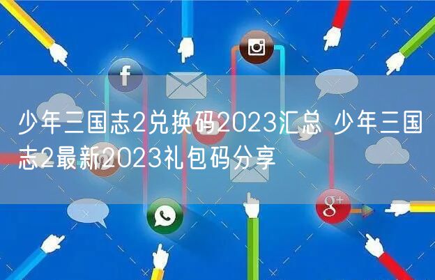 少年三国志2兑换码2023汇总 少年三国志2最新2023礼包码分享