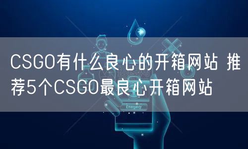 CSGO有什么良心的开箱网站 推荐5个CSGO最良心开箱网站