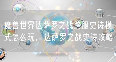 魔兽世界达萨罗之战跨服史诗模式怎么玩,达萨罗之战史诗攻略