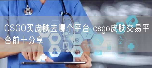 CSGO买皮肤去哪个平台 csgo皮肤交易平台前十分享