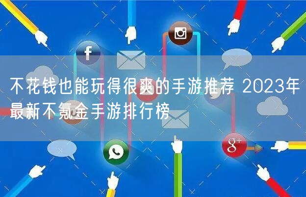 不花钱也能玩得很爽的手游推荐 2023年最新不氪金手游排行榜