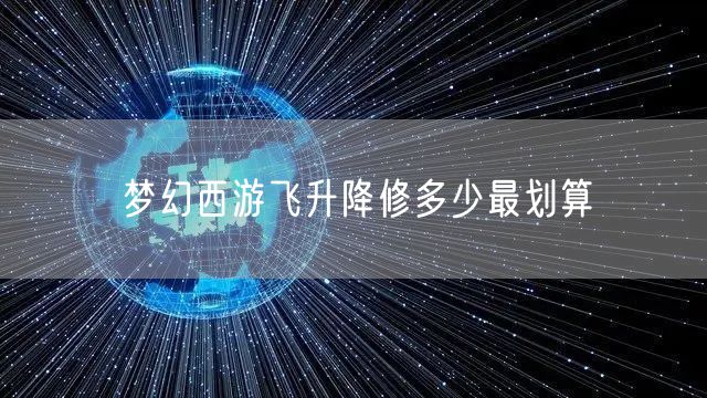 梦幻西游飞升降修多少最划算