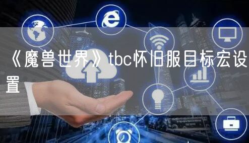 《魔兽世界》tbc怀旧服目标宏设置