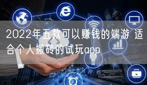 2022年五款可以赚钱的端游 适合个人搬砖的试玩app