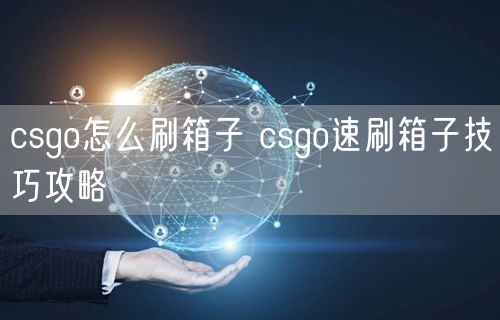 csgo怎么刷箱子 csgo速刷箱子技巧攻略