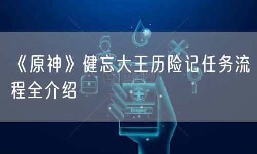 《原神》健忘大王历险记任务流程全介绍