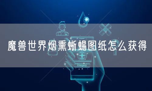 魔兽世界烟熏蜥蜴图纸怎么获得