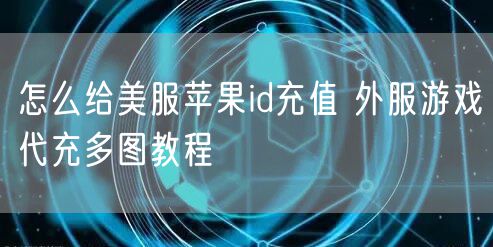 怎么给美服苹果id充值 外服游戏代充多图教程