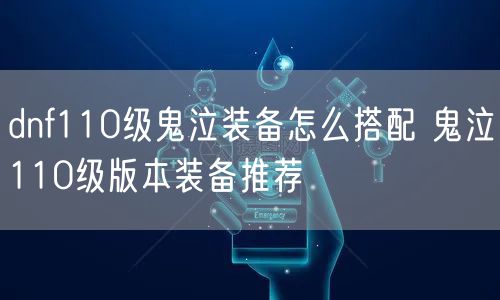 dnf110级鬼泣装备怎么搭配 鬼泣110级版本装备推荐